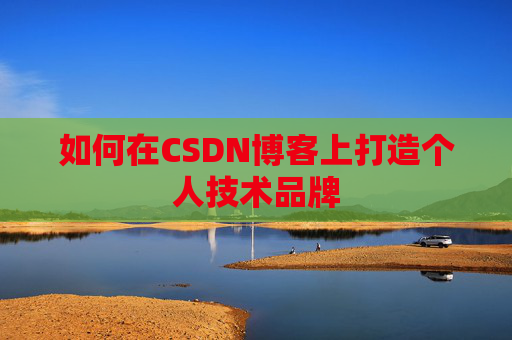 如何在CSDN博客上打造个人技术品牌